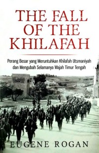 The Fall of the Khilafah: Perang. Esai yang Meruntuhkan Khilafah Utsmaniyah dan Mengubah Selamanya Wajah Timur Tengah