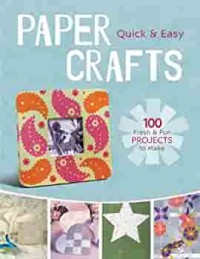 Quick and Easy Paper Craft: 100 Fresh and Fun Projects to Make