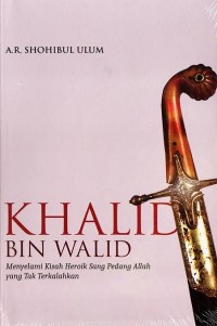 Khalid bin Walid: Menyelami Kisah Heroik sang Pedang Allah yang tak Terkalahkan
