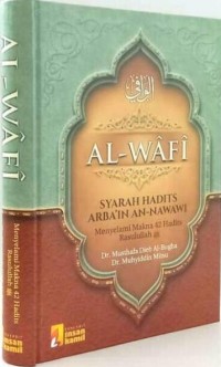 Al-Wafi Syarah Hadits Arba'in An-Nawawi: Menyelami Makna Empat Puluh Dua Hadits Rasulullah
