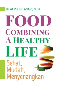 Food Combining a Healthy Life: Sehat, Mudah, Menyenangkan