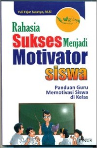 Rahasia Sukses Menjadi Motivator Siswa: Panduan guru memotivasi siswa di kelas